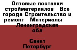 Оптовые поставки стройматериалов - Все города Строительство и ремонт » Материалы   . Ленинградская обл.,Санкт-Петербург г.